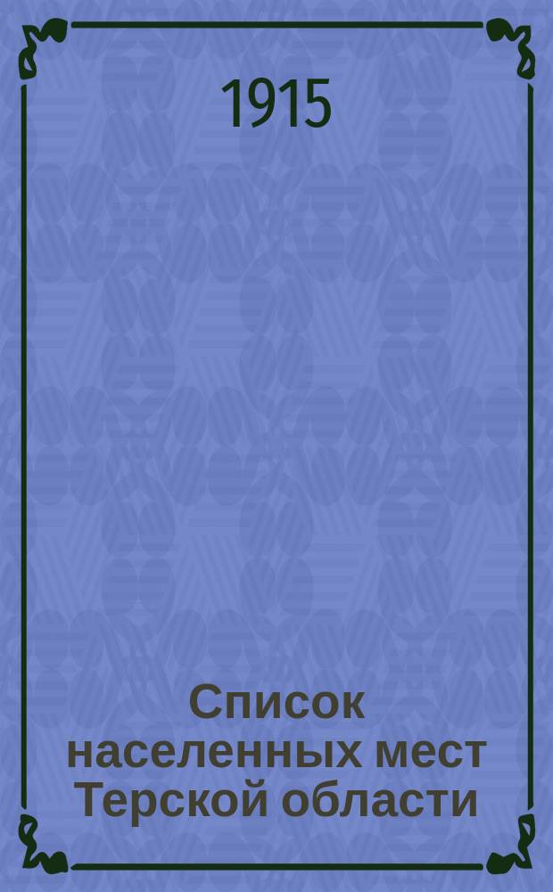 Список населенных мест Терской области : (по данным к 1-му июля 1914 г.) : приложение к "Терскому календарю" на 1915 г