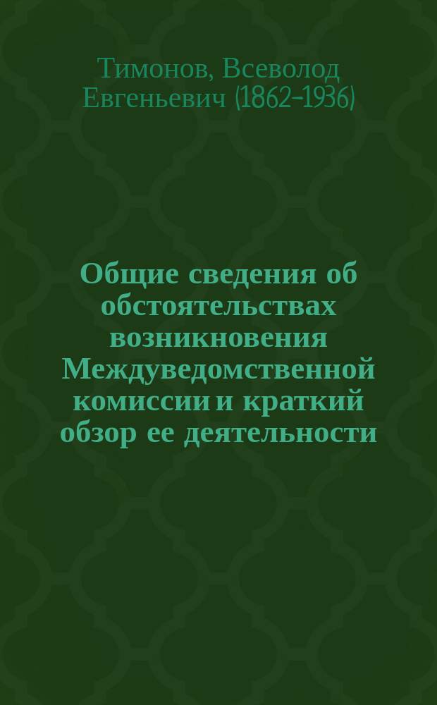 Общие сведения об обстоятельствах возникновения Междуведомственной комиссии и краткий обзор ее деятельности (1909-1912). Журналы заседаний Междуведомственной комиссии с прилож. в тексте и с карт.