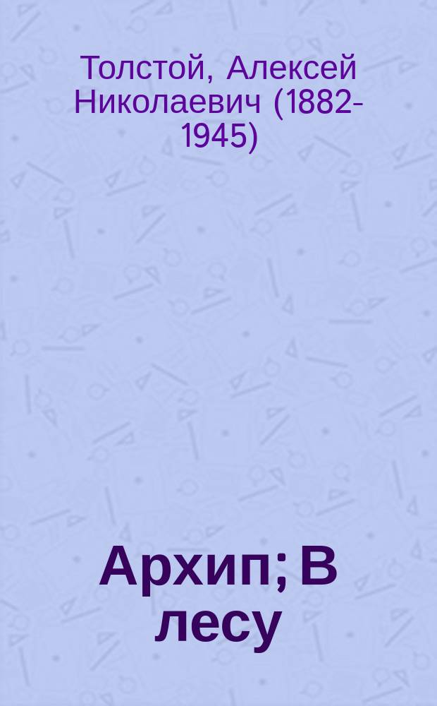 ... Архип; В лесу; Страница из жизни: Рассказы / Гр. Алексей Н. Толстой