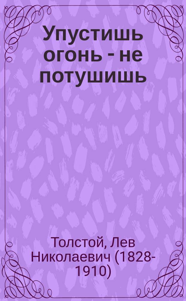 Упустишь огонь - не потушишь : Рассказ