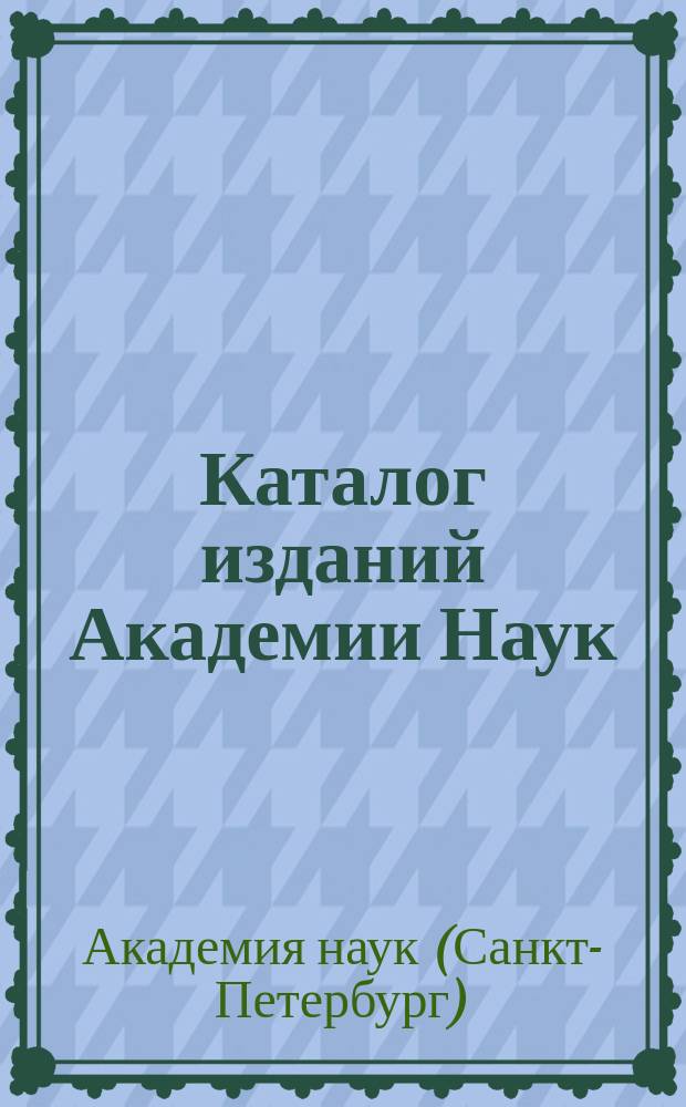 Каталог изданий Академии Наук : Ч. I-III и Прибавление : С 1726 г. по 1 нояб. 1916 г