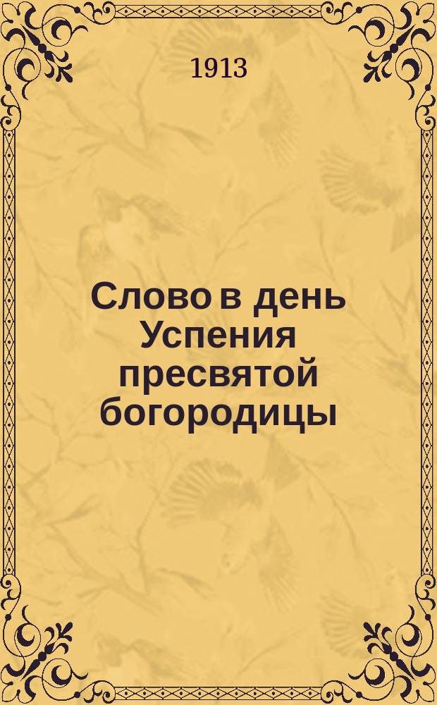 Слово в день Успения пресвятой богородицы : О христианском смирении : Произнесено 15 авг. 1913 г. в Великой церкви Киево-Печ. лавры