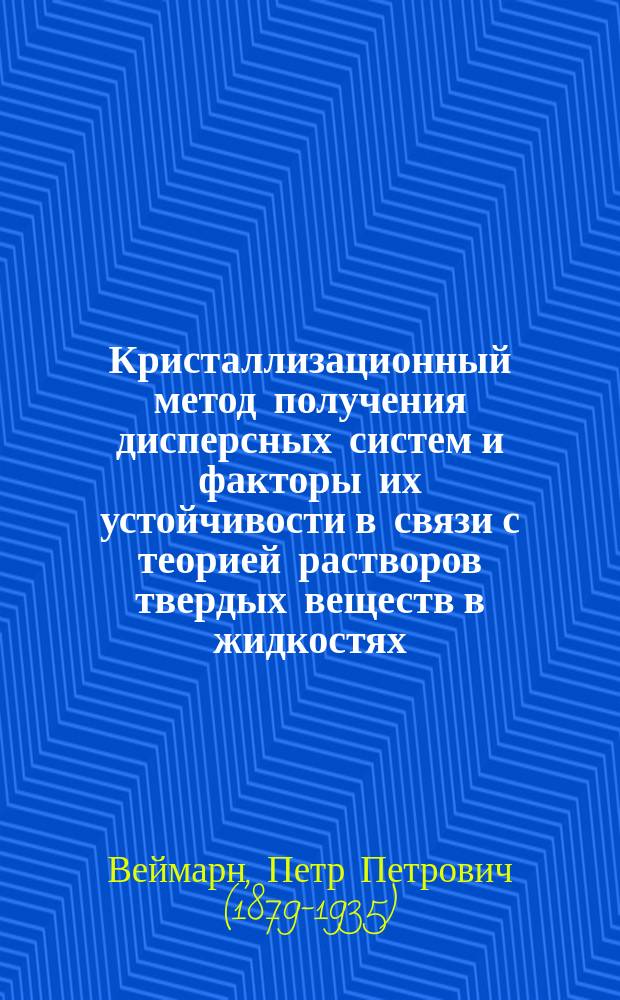 Кристаллизационный метод получения дисперсных систем и факторы их устойчивости в связи с теорией растворов твердых веществ в жидкостях : (Доложено 9 апр.)