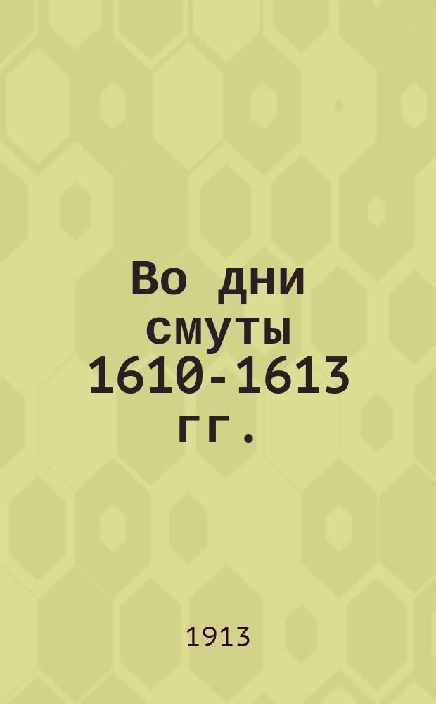 ... Во дни смуты 1610-1613 гг. : Ист. повесть в 3 ч