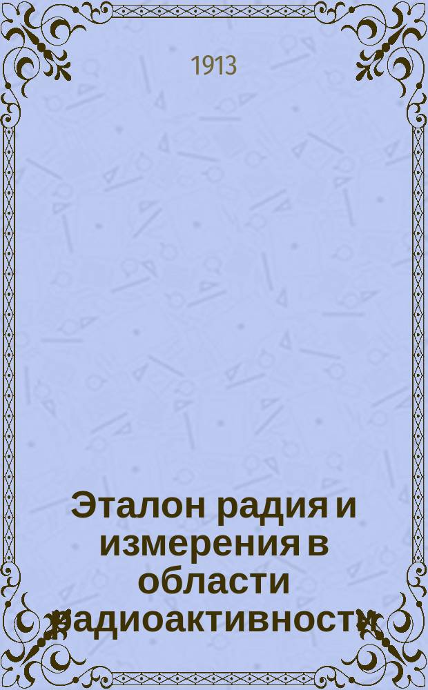 ... Эталон радия и измерения в области радиоактивности : (Journal de physique, octobre 1912)