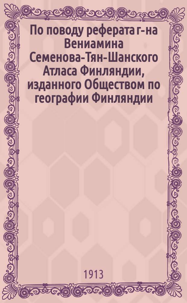 По поводу реферата г-на Вениамина Семенова-Тян-Шанского Атласа Финляндии, изданного Обществом по географии Финляндии