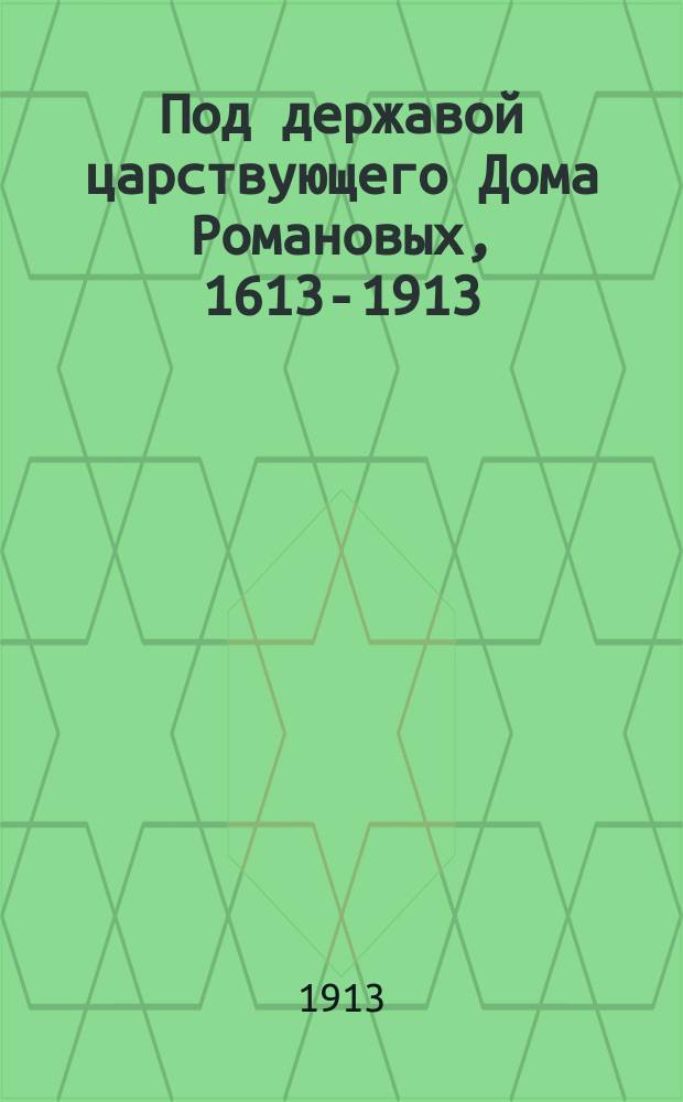 Под державой царствующего Дома Романовых, 1613-1913