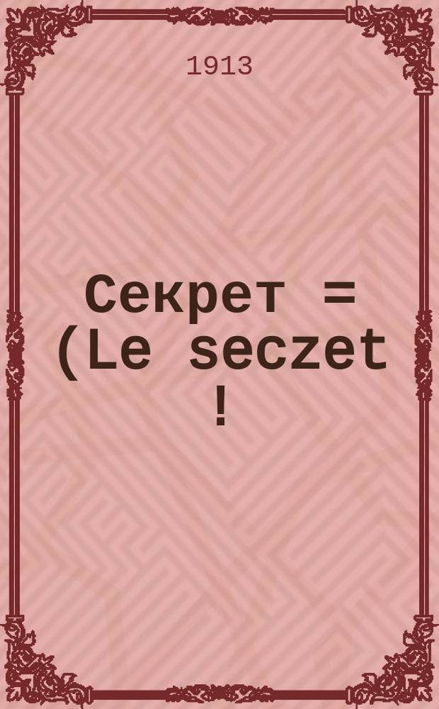 Секрет = (Le seczet[!]) : (Тайна) : Пьеса в 3 д. Анри Бернштейна