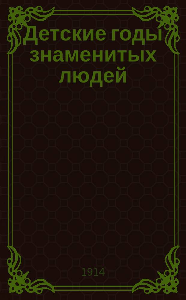 Детские годы знаменитых людей : Т. 1-. Т. 1 : Мигуэль де-Сервантес ; И.А. Гончаров ; В.А. Жуковский