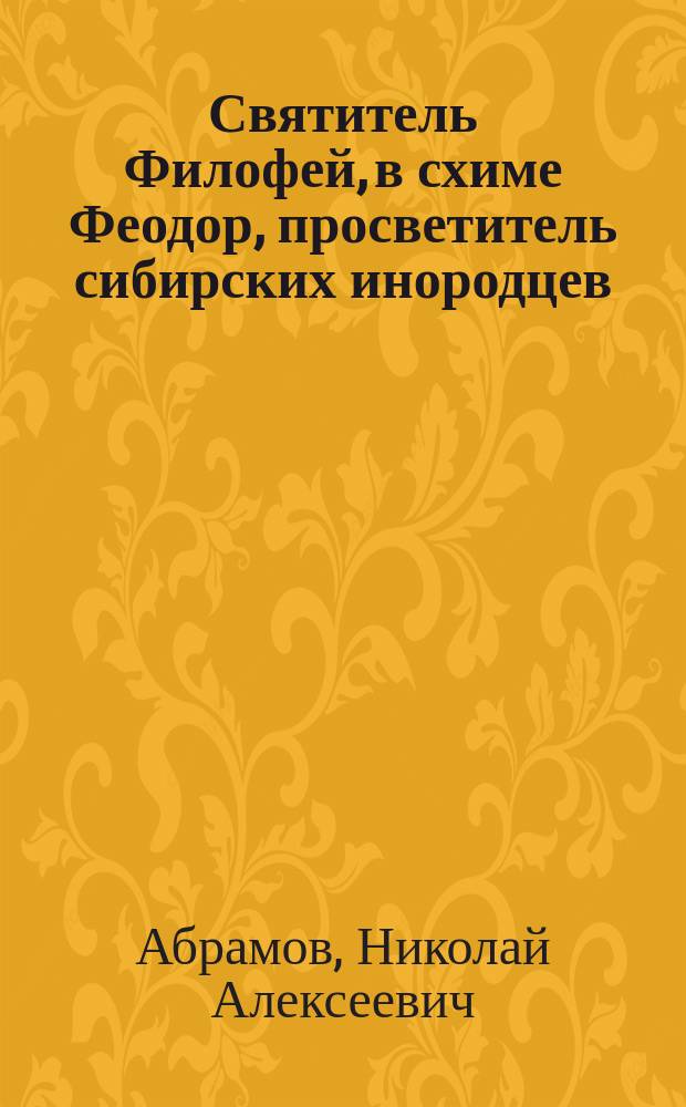 Святитель Филофей, в схиме Феодор, просветитель сибирских инородцев