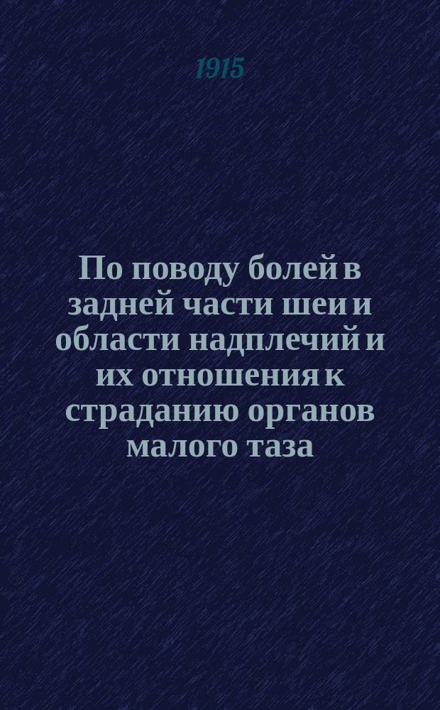 По поводу болей в задней части шеи и области надплечий и их отношения к страданию органов малого таза : Доложено в Киев. физ.-мед. о-ве 7.11 1913 г.