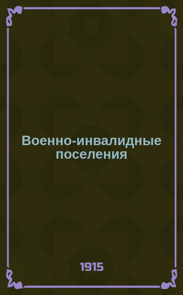 Военно-инвалидные поселения : Безубыточ. для казны способ призрения инвалидов и семейств павших в бою рус. воинов