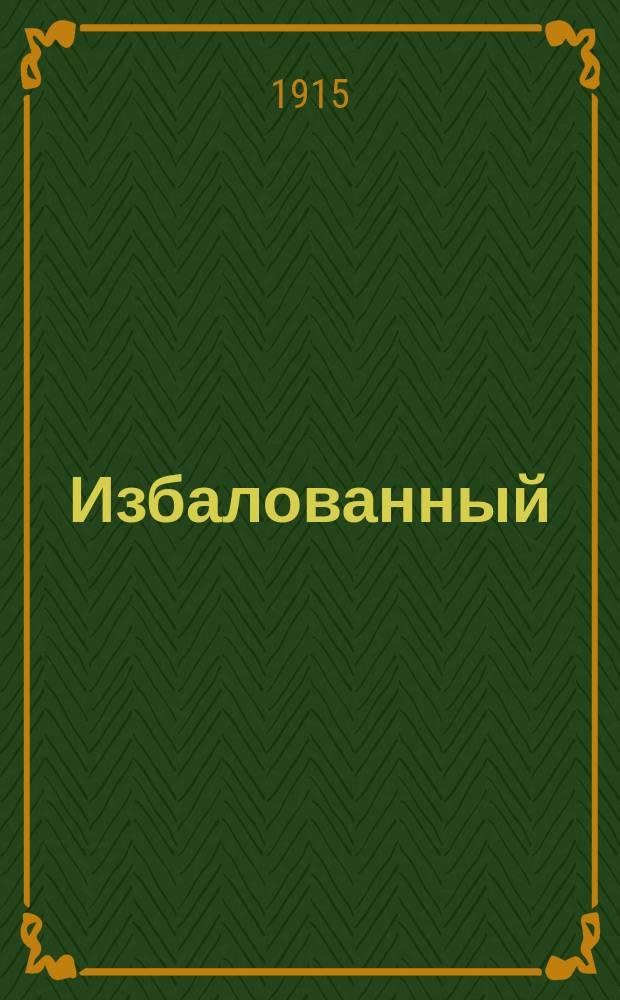 Избалованный : Повесть-комедия в 4 д
