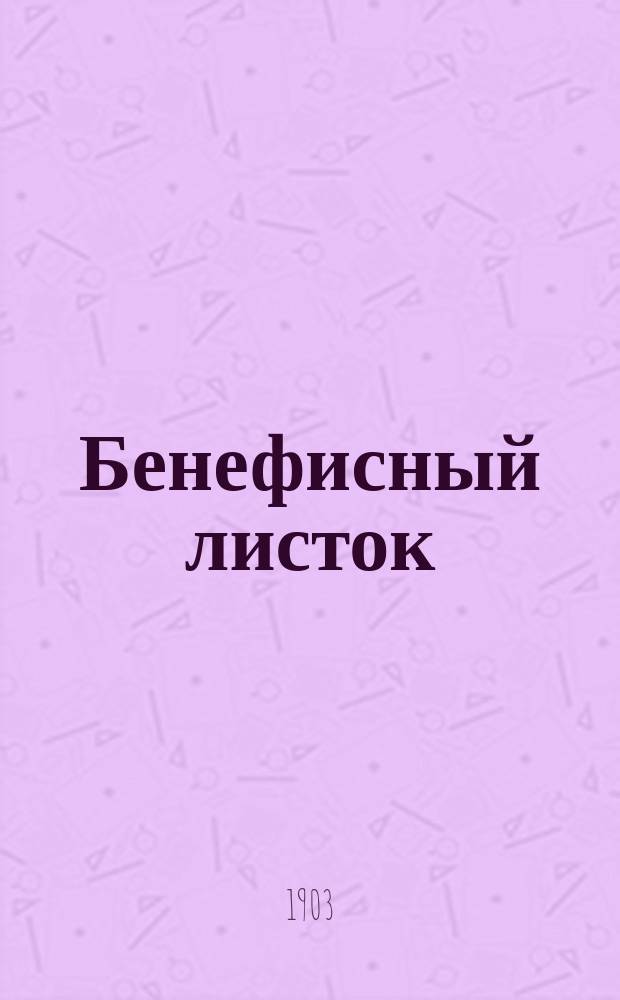 Бенефисный листок : Литературно-увеселительный и скуко-разгонительный : Выходит в свет по случаю предстоящего бенефиса известных муз. комиков Бим-Бом в саду "Аквариум" В.В. Жаткина. Год 1. № 1. Суббота, 31-го мая 1903 г
