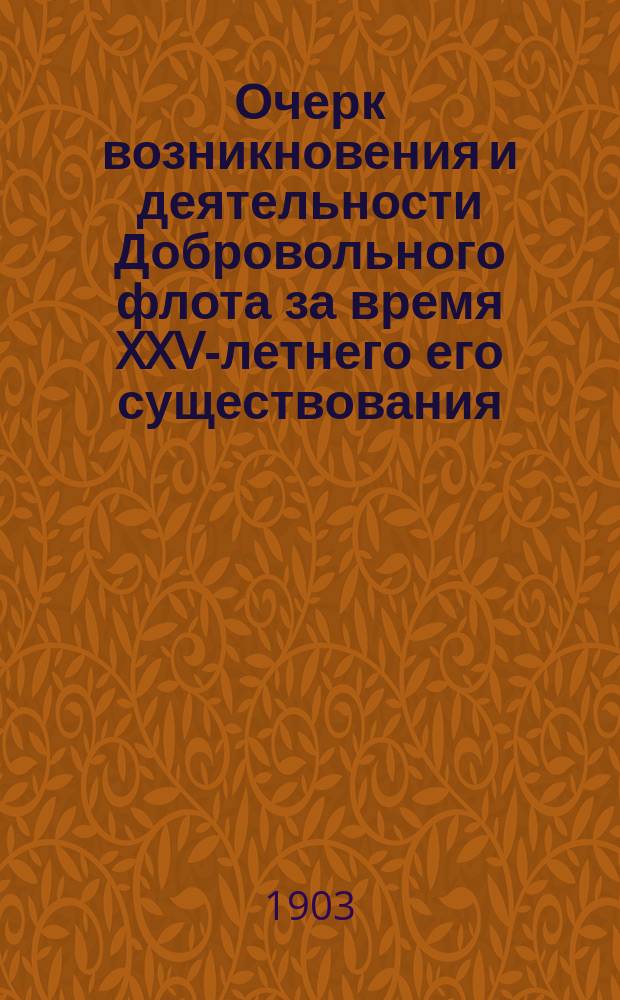 Очерк возникновения и деятельности Добровольного флота за время XXV-летнего его существования : По поручению Ком. добровольного флота сост. М. Поггенполь