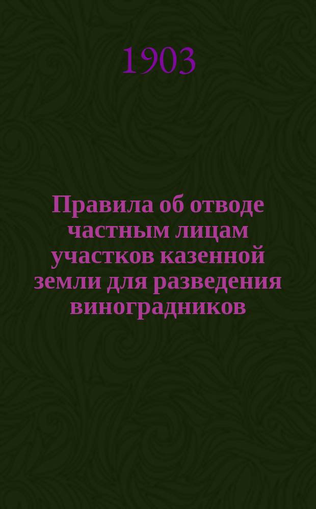 Правила об отводе частным лицам участков казенной земли для разведения виноградников, фруктовых садов и многолетних насаждений : Высочайше утв. 11 марта 1902 г
