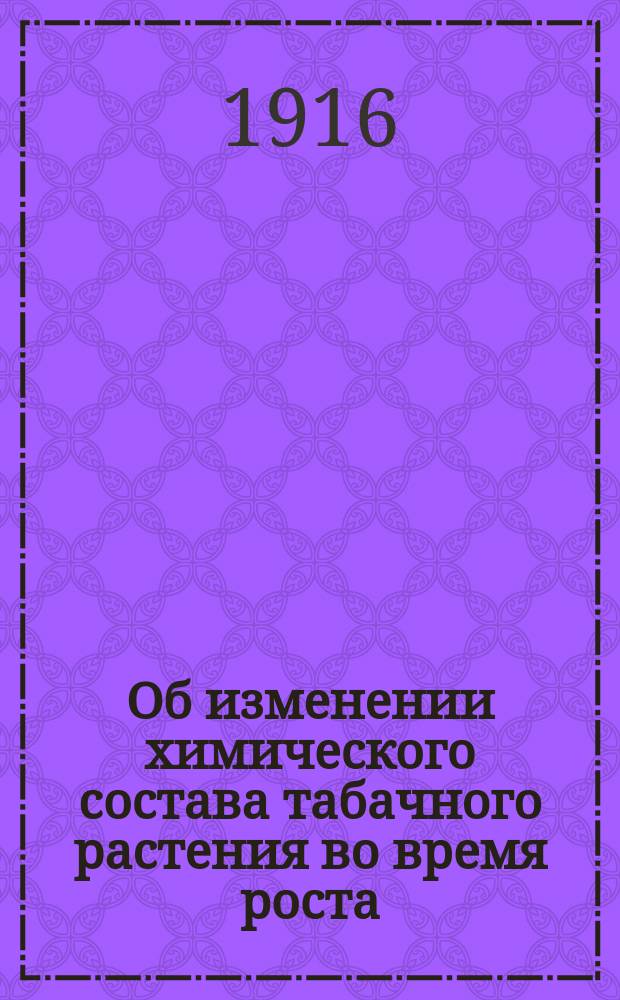 Об изменении химического состава табачного растения во время роста : Краткое предвар. сообщ.