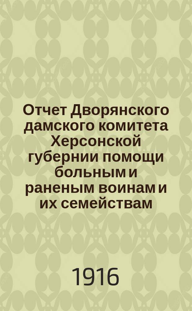 Отчет Дворянского дамского комитета Херсонской губернии помощи больным и раненым воинам и их семействам... ... за время с 22-го сентября 1914 г. по 1-е января 1916 года