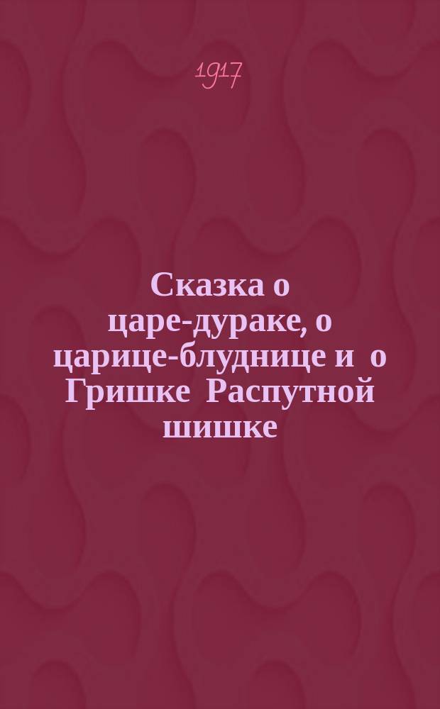 Сказка о царе-дураке, о царице-блуднице и о Гришке Распутной шишке
