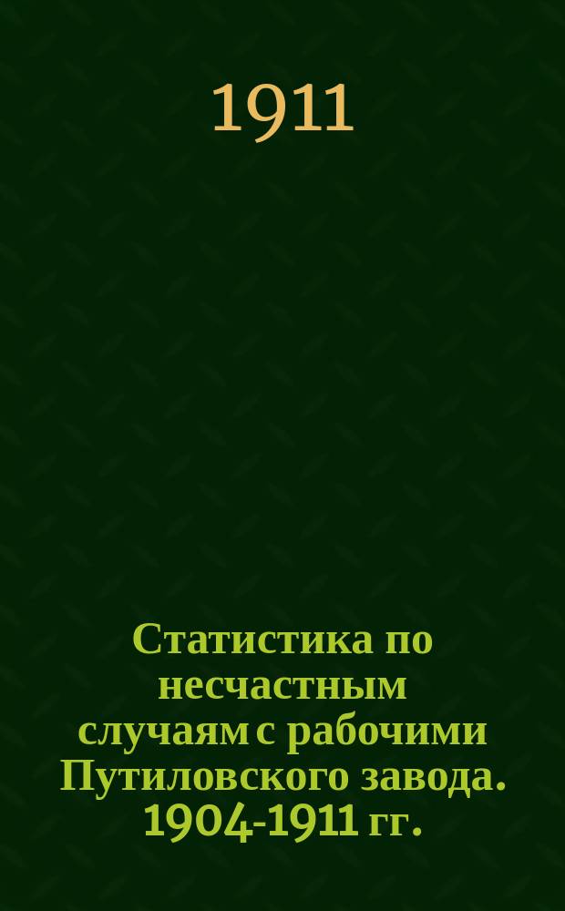 Статистика по несчастным случаям с рабочими Путиловского завода. 1904-1911 гг.