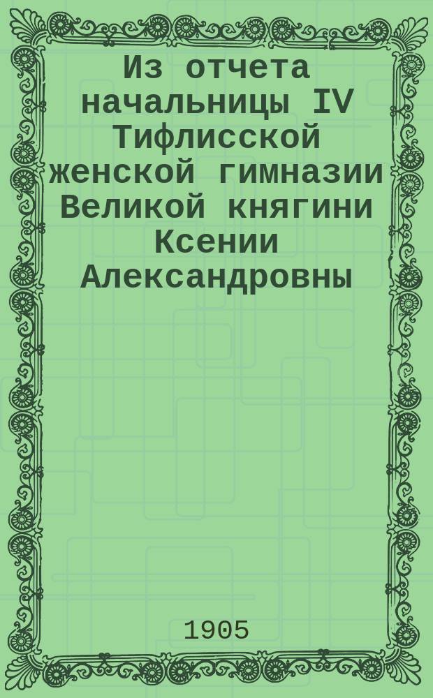Из отчета начальницы IV Тифлисской женской гимназии Великой княгини Ксении Александровны