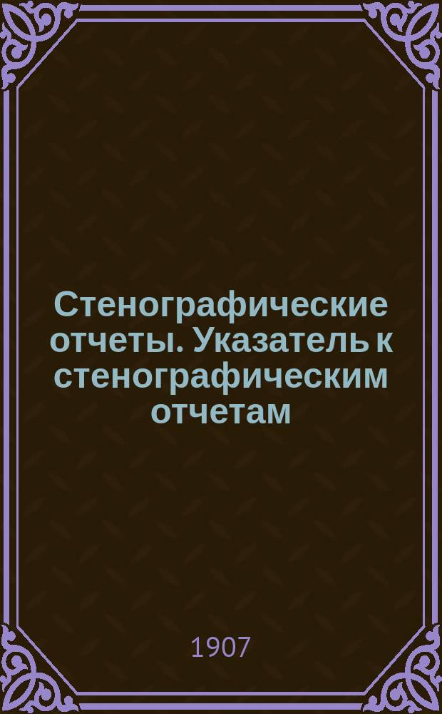 Стенографические отчеты. Указатель к стенографическим отчетам