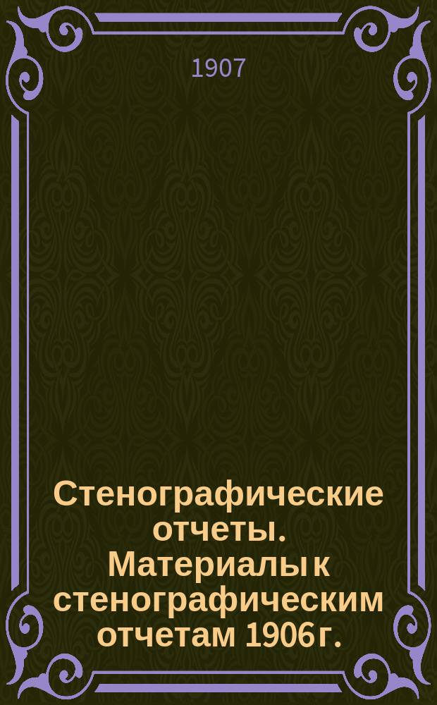 Стенографические отчеты. Материалы к стенографическим отчетам 1906 г.