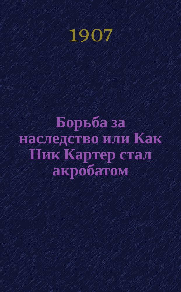 Борьба за наследство или Как Ник Картер стал акробатом : (Из записок сыщика)