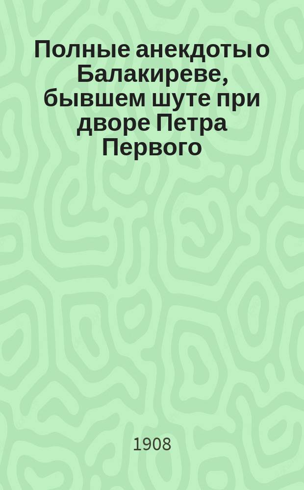 Полные анекдоты о Балакиреве, бывшем шуте при дворе Петра Первого