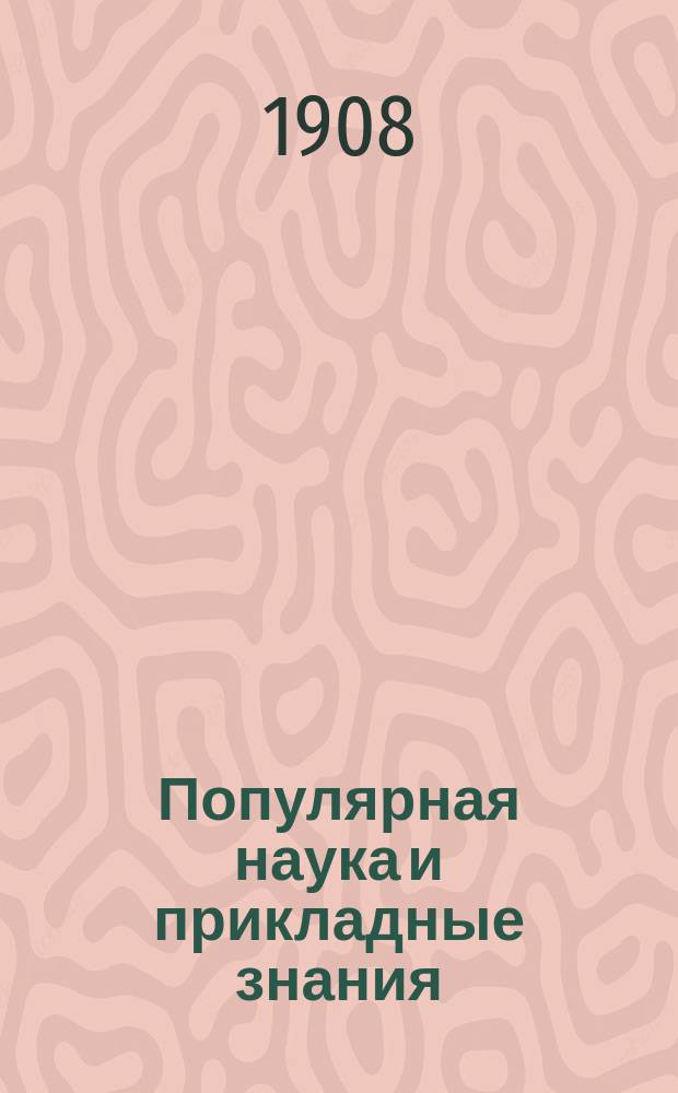 Популярная наука и прикладные знания : Беспл. прил. к журналу "Новь"