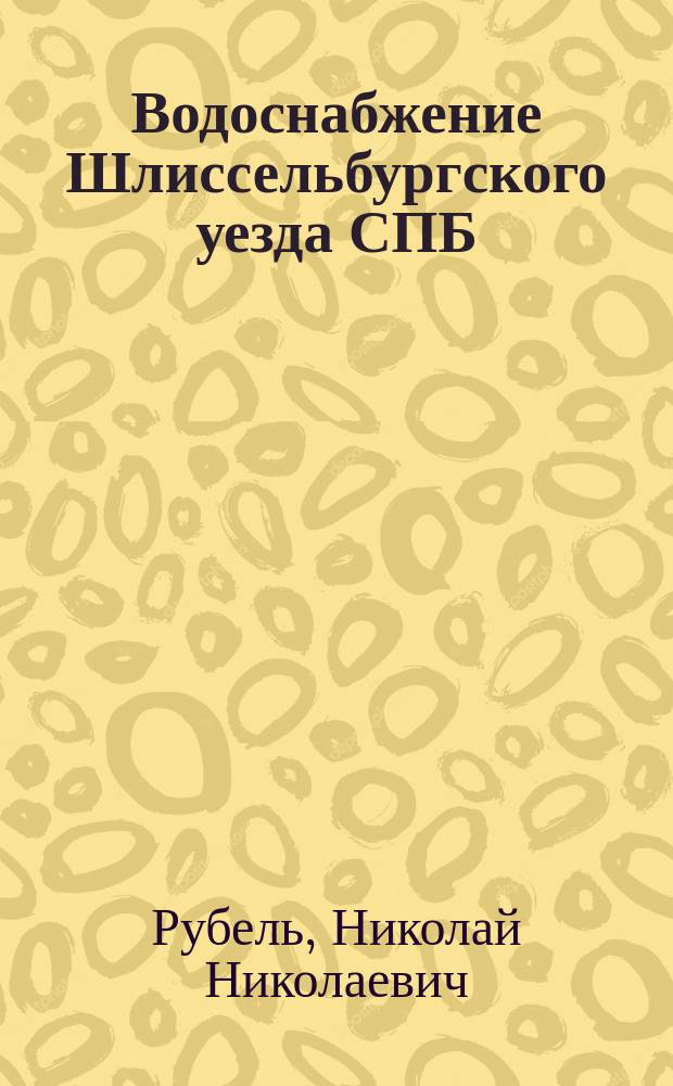 Водоснабжение Шлиссельбургского уезда СПБ : 1908 г