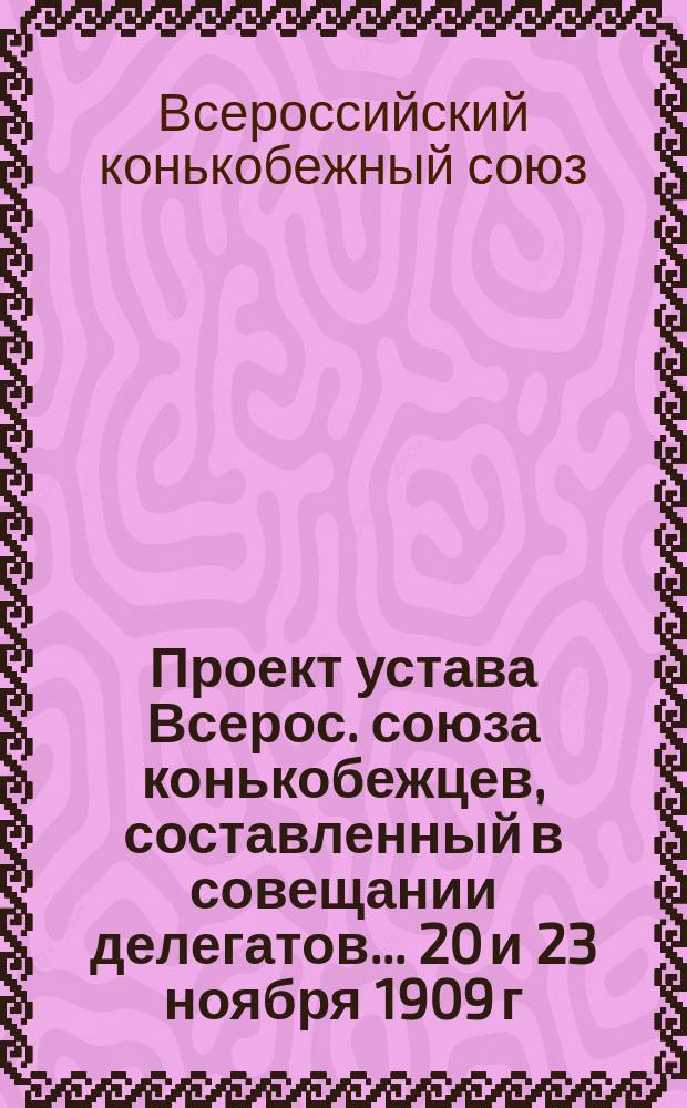 Проект устава Всерос. союза конькобежцев, составленный в совещании делегатов... 20 и 23 ноября 1909 г.
