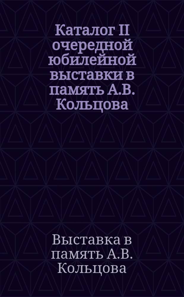Каталог II очередной юбилейной выставки в память А.В. Кольцова : Воронеж, 1910