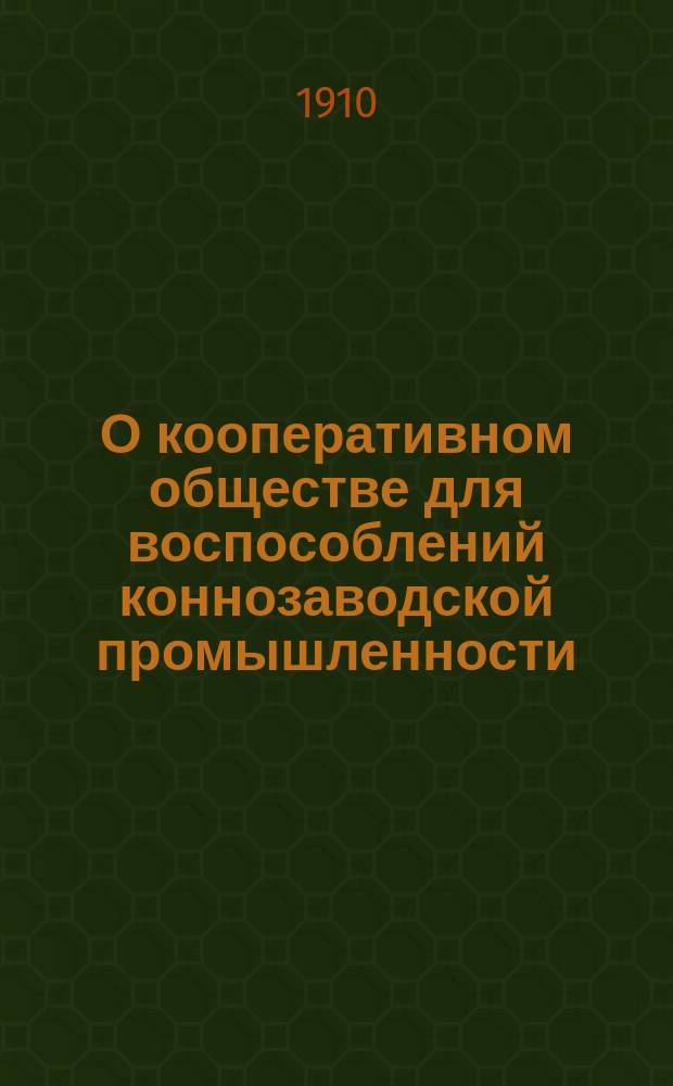 О кооперативном обществе для воспособлений коннозаводской промышленности : Всероссийский съезд коннозаводчиков 1910 г. в Москве, общие вопросы : Доклад М.А. Имберха