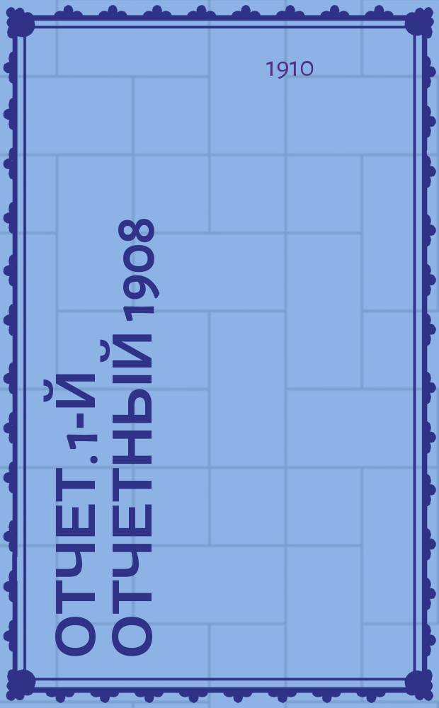 [Отчет]. 1-й отчетный 1908/9 год