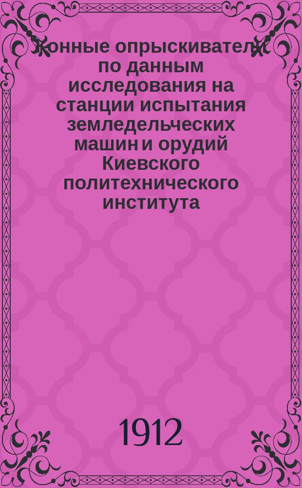 Конные опрыскиватели по данным исследования на станции испытания земледельческих машин и орудий Киевского политехнического института. [Вып. 1]