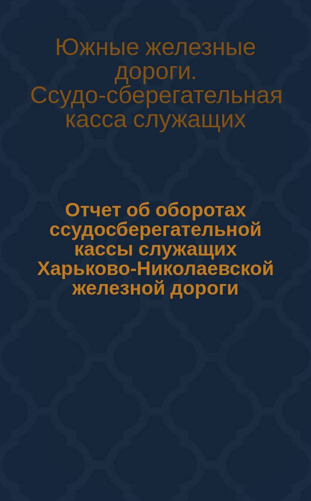 Отчет об оборотах ссудосберегательной кассы служащих Харьково-Николаевской железной дороги...