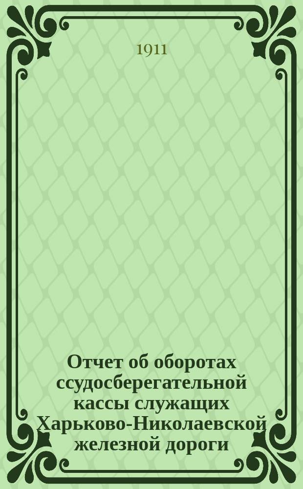 Отчет об оборотах ссудосберегательной кассы служащих Харьково-Николаевской железной дороги... ... за 1910 год