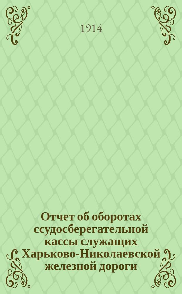 Отчет об оборотах ссудосберегательной кассы служащих Харьково-Николаевской железной дороги... ... за 1913 год