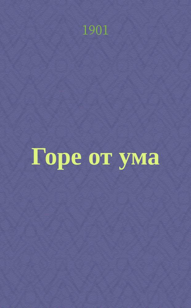 ... Горе от ума : Комедия в 4-х д., в стихах