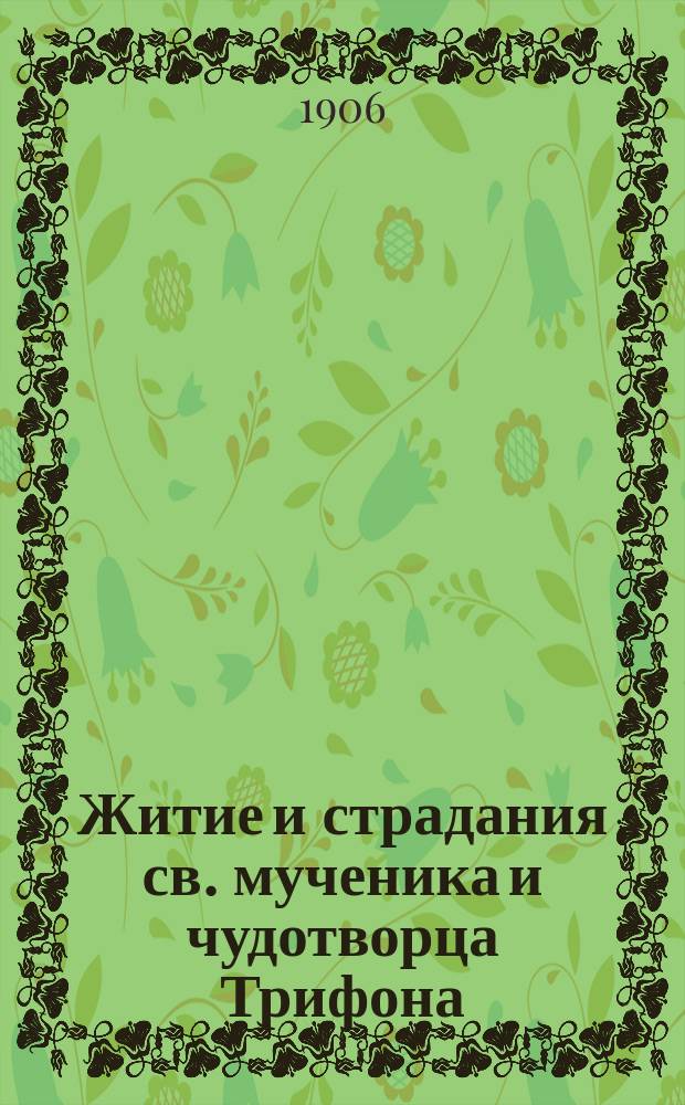 Житие и страдания св. мученика и чудотворца Трифона : С прил