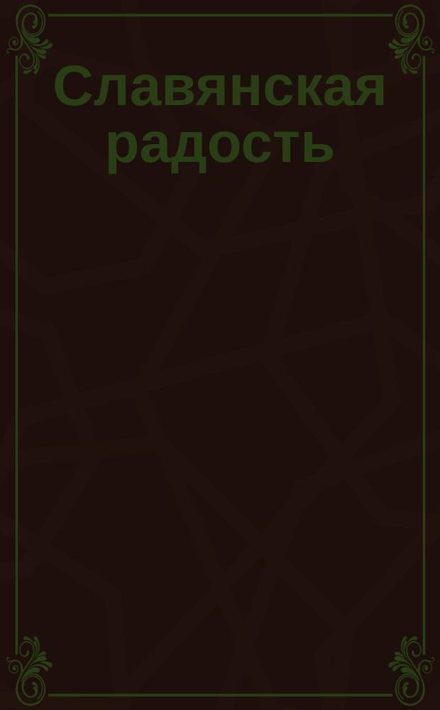 Славянская радость (23 июля 1900 г.). На бракосочетание ее и. в. в. княжны Ольги Александровны с его в. принцем Петром Александровичем Герцогом Ольденбургским. (27 июля 1901 г.) На бракосочетание ее императорского величества великой княжны Ольги Александровны с его в. принцем Петром Александровичем Герцогом Ольденбургским. (27 июля 1901 г.). Дюнкирхен - Компьень - Реймс. 5/18-8/21 сент. 1900 : (На приезд во Францию имп. Николая) [Стихотворения]