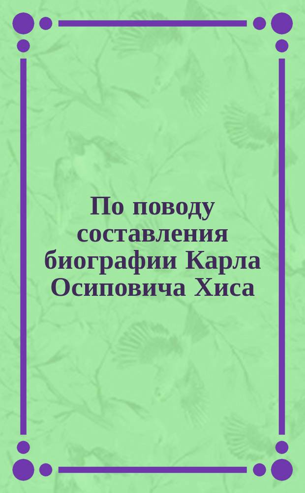 [По поводу составления биографии Карла Осиповича Хиса]