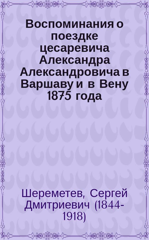 Воспоминания о поездке цесаревича Александра Александровича в Варшаву и в Вену 1875 года