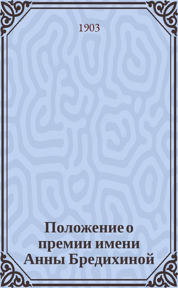 Положение о премии имени Анны Бредихиной : Утв. 17-го ноября 1901 г.