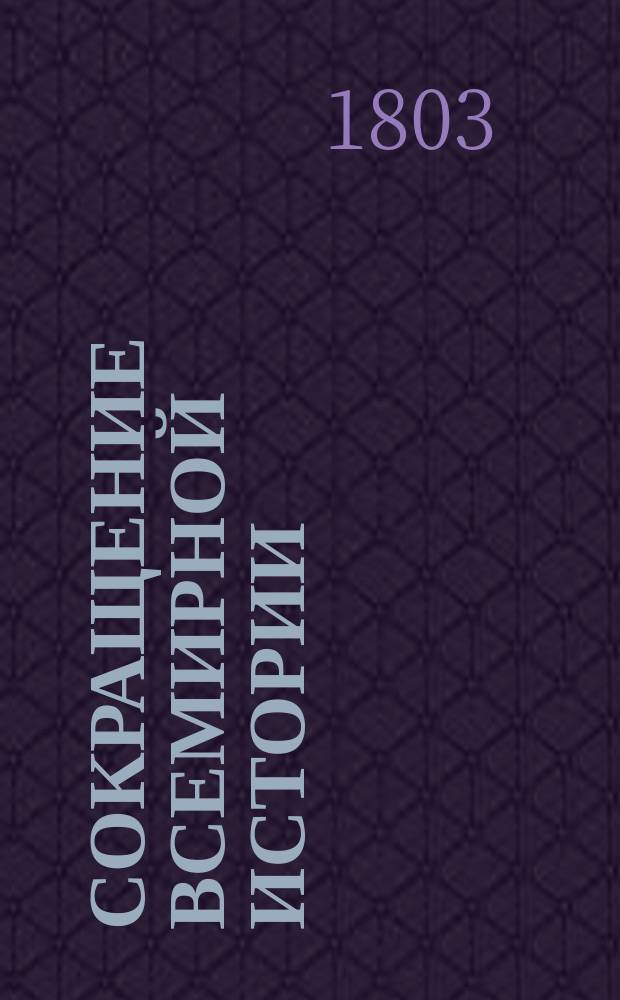 Сокращение всемирной истории : Представляющее перемены народов, то есть их возвышения, упадки, и совершенныя падения, с тех пор, как они стали быть известны даже до сего времени. Ч. 2