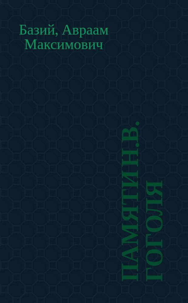 Памяти Н.В. Гоголя : Стихотворение А.М. Базия : Чит. в 1-й Мужск. гимназии и в Женск. гимназии Д.Д. Оболенской, 21 февр. 1902 г