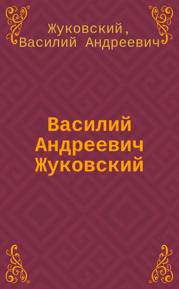 Василий Андреевич Жуковский (1783-1852) : Биографический очерк поэта с приложением его стихотворений