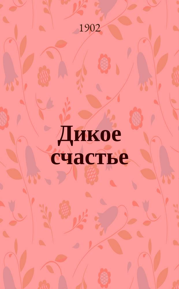 Дикое счастье : Роман