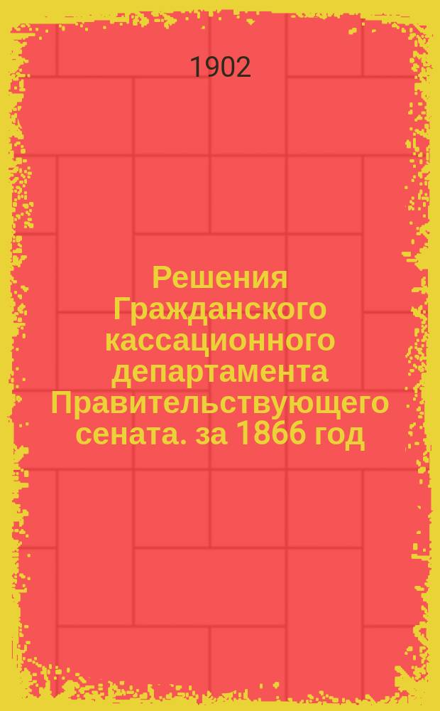 Решения Гражданского кассационного департамента Правительствующего сената. за 1866 год